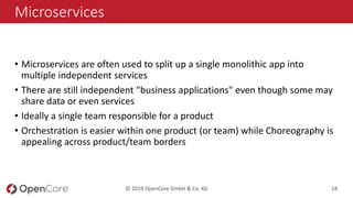 © 2019 OpenCore GmbH & Co. KG 18
Microservices
• Microservices are often used to split up a single monolithic app into
mul...