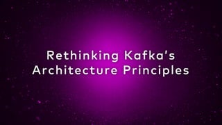 Rethinking Kafka’s
Architecture Principles
 