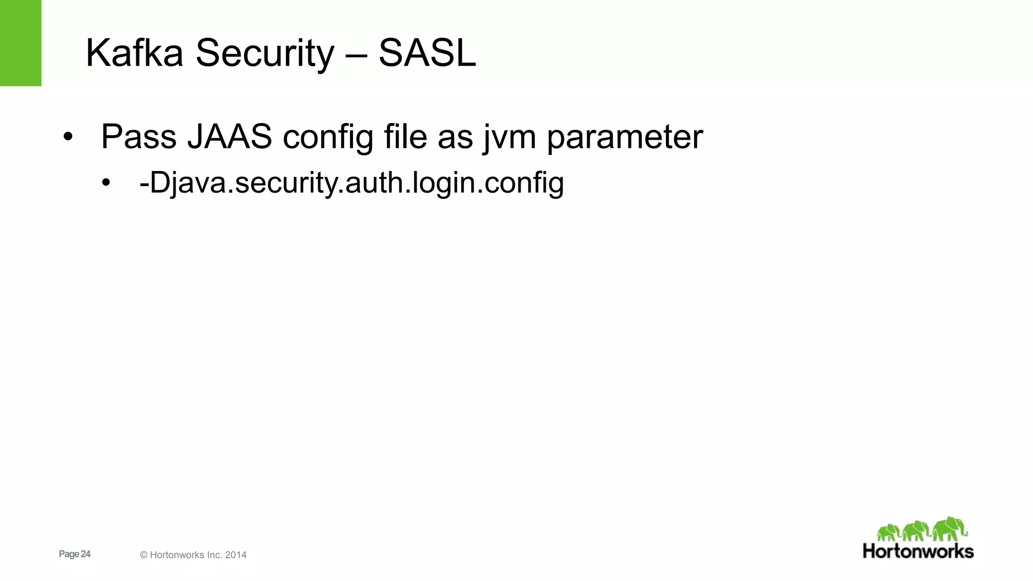 Page24 © Hortonworks Inc. 2014
Kafka Security – SASL
• Pass JAAS config file as jvm parameter
• -Djava.security.auth.login.config
 