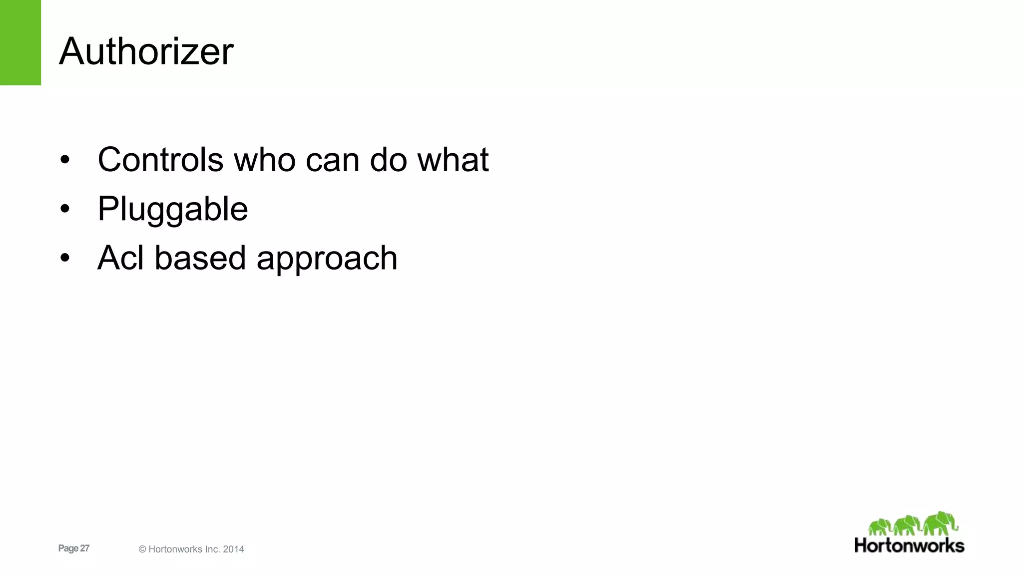 Page27 © Hortonworks Inc. 2014
Authorizer
• Controls who can do what
• Pluggable
• Acl based approach
 