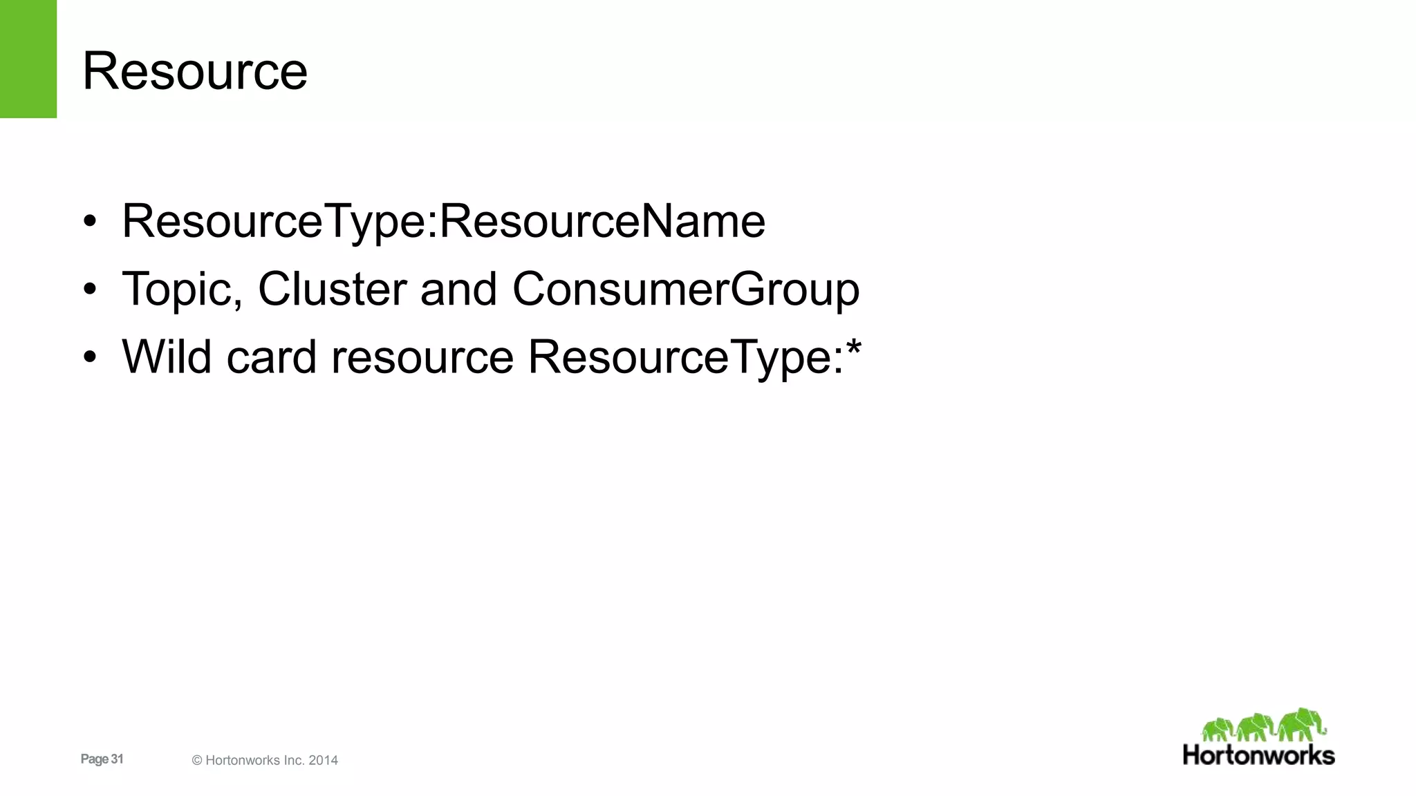 Page31 © Hortonworks Inc. 2014
Resource
• ResourceType:ResourceName
• Topic, Cluster and ConsumerGroup
• Wild card resource ResourceType:*
 