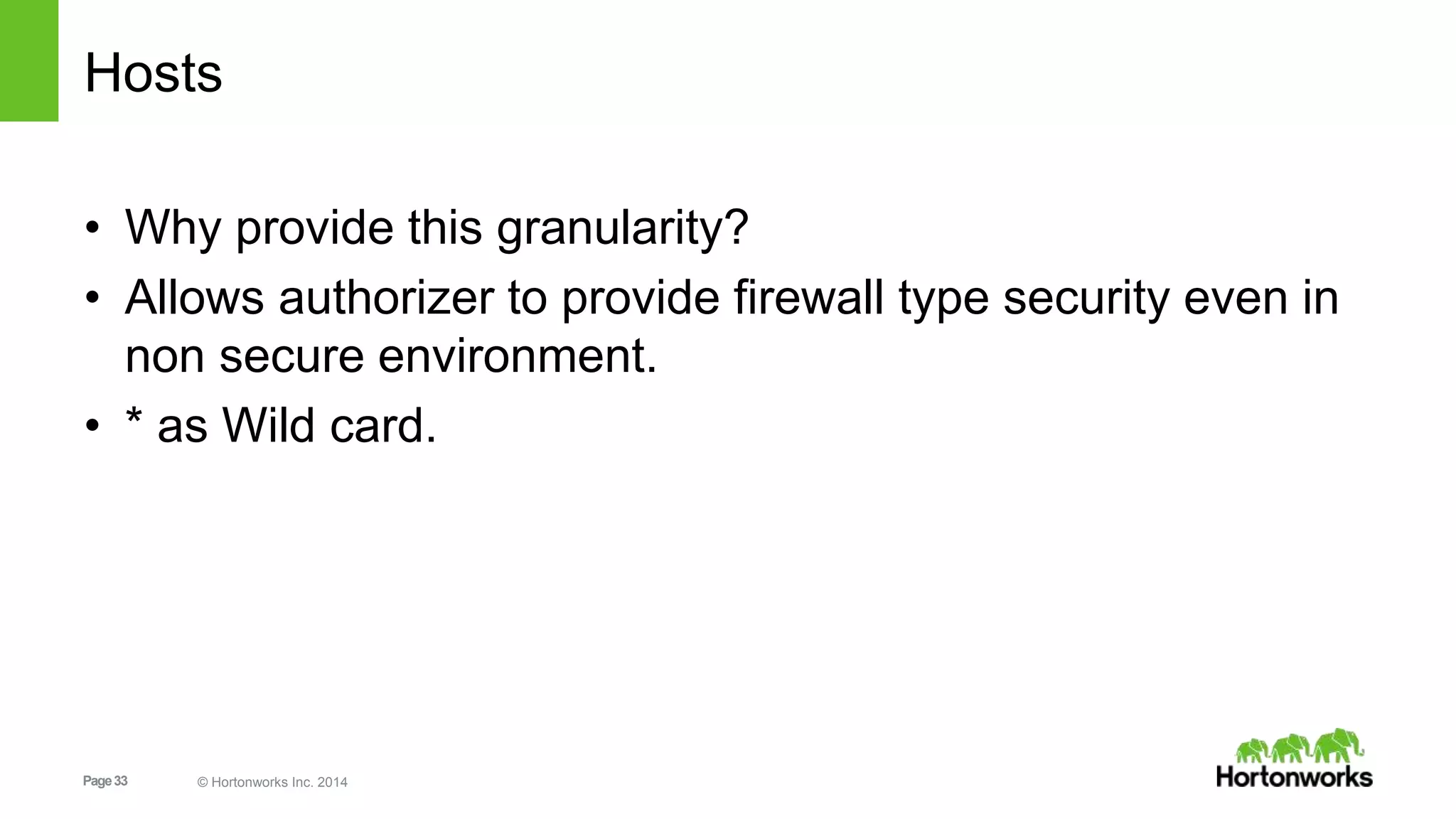 Page33 © Hortonworks Inc. 2014
Hosts
• Why provide this granularity?
• Allows authorizer to provide firewall type security even in
non secure environment.
• * as Wild card.
 