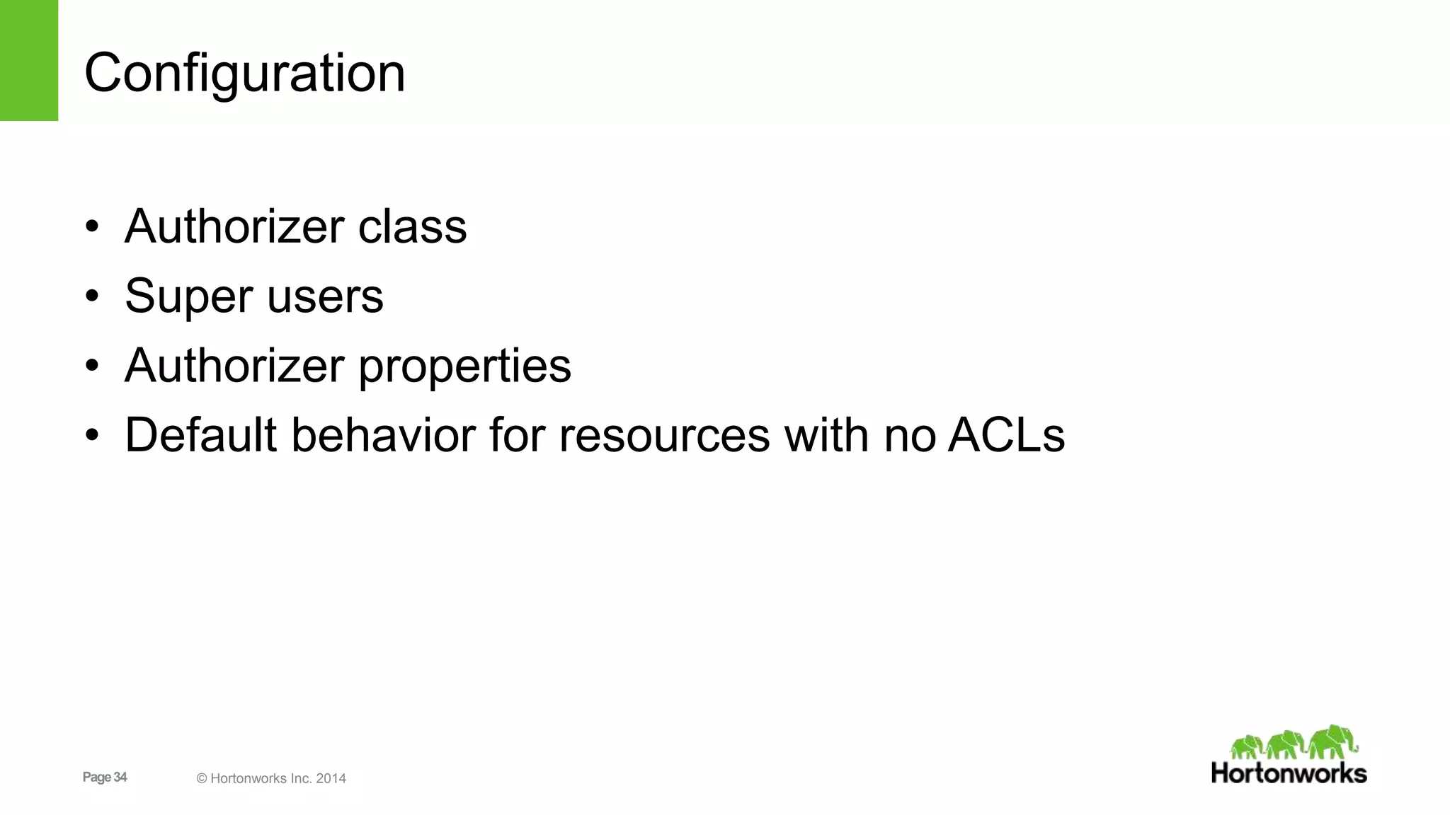 Page34 © Hortonworks Inc. 2014
Configuration
• Authorizer class
• Super users
• Authorizer properties
• Default behavior for resources with no ACLs
 