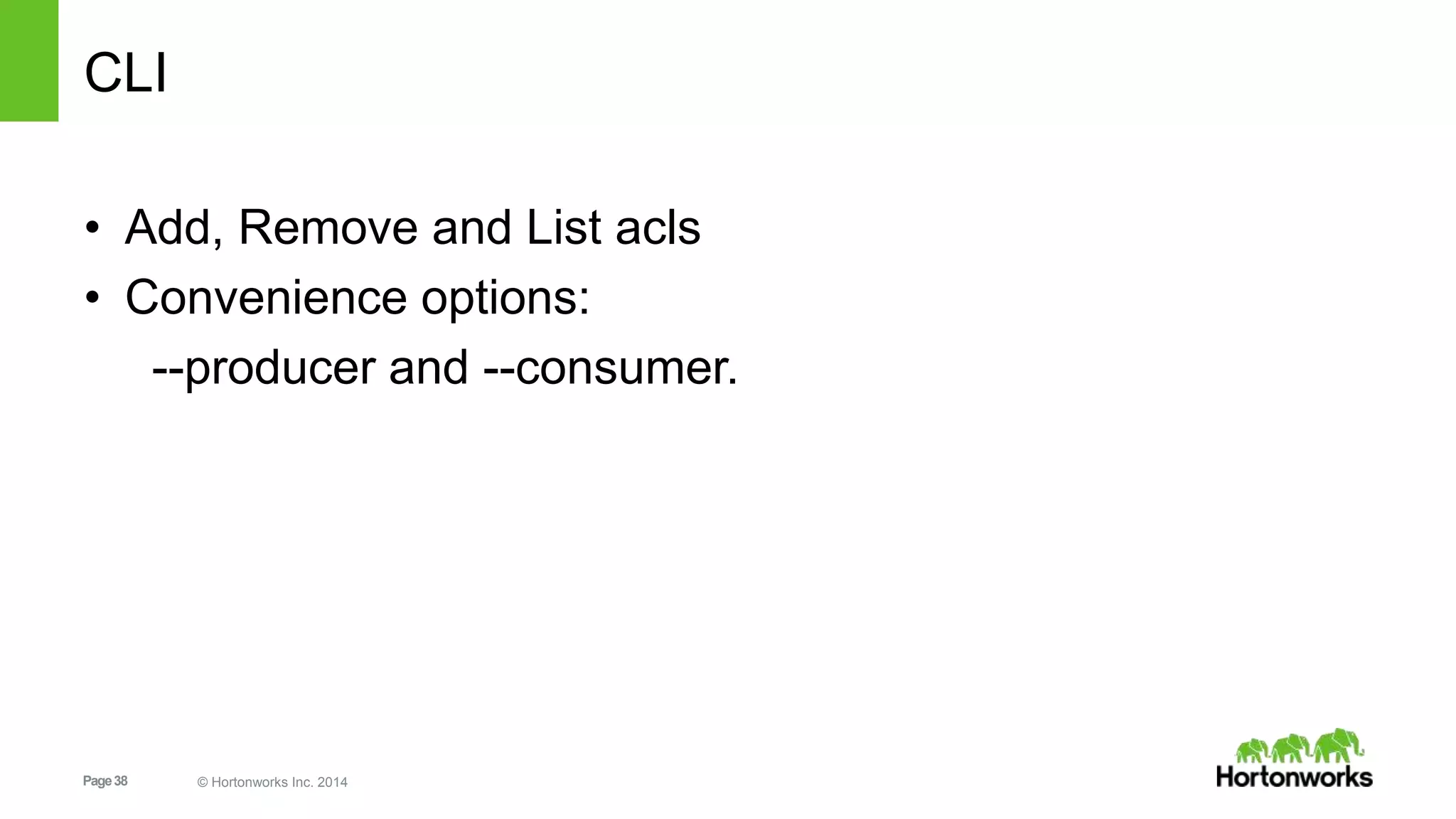 Page38 © Hortonworks Inc. 2014
CLI
• Add, Remove and List acls
• Convenience options:
--producer and --consumer.
 