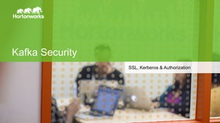 Page1 © Hortonworks Inc. 2014
Kafka Security
SSL, Kerberos & Authorization
 