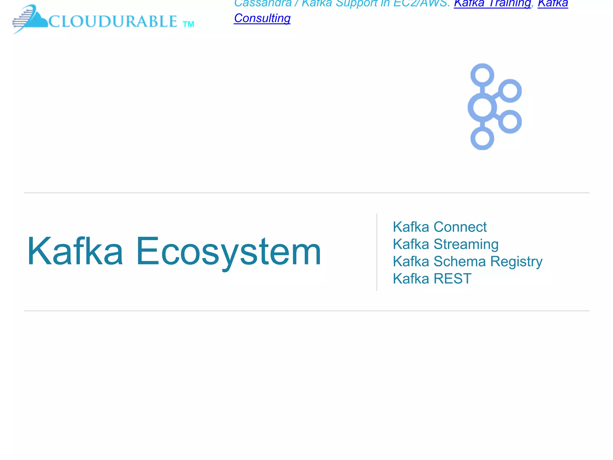 ™
Cassandra / Kafka Support in EC2/AWS. Kafka Training, Kafka
Consulting
Kafka Ecosystem
Kafka Connect
Kafka Streaming
Kafka Schema Registry
Kafka REST
 