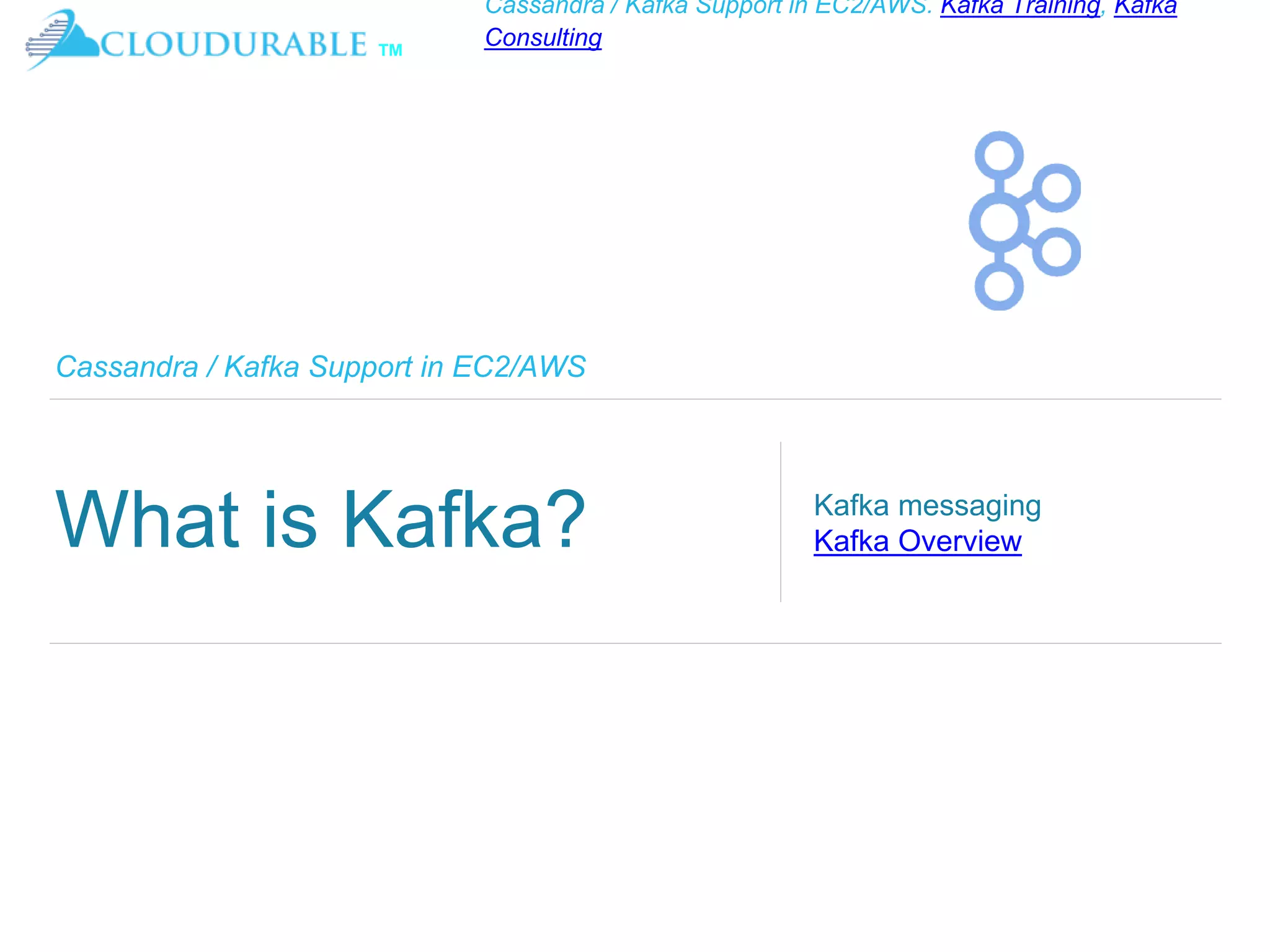 ™
Cassandra / Kafka Support in EC2/AWS. Kafka Training, Kafka
Consulting
Cassandra / Kafka Support in EC2/AWS
What is Kafka? Kafka messaging
Kafka Overview
 