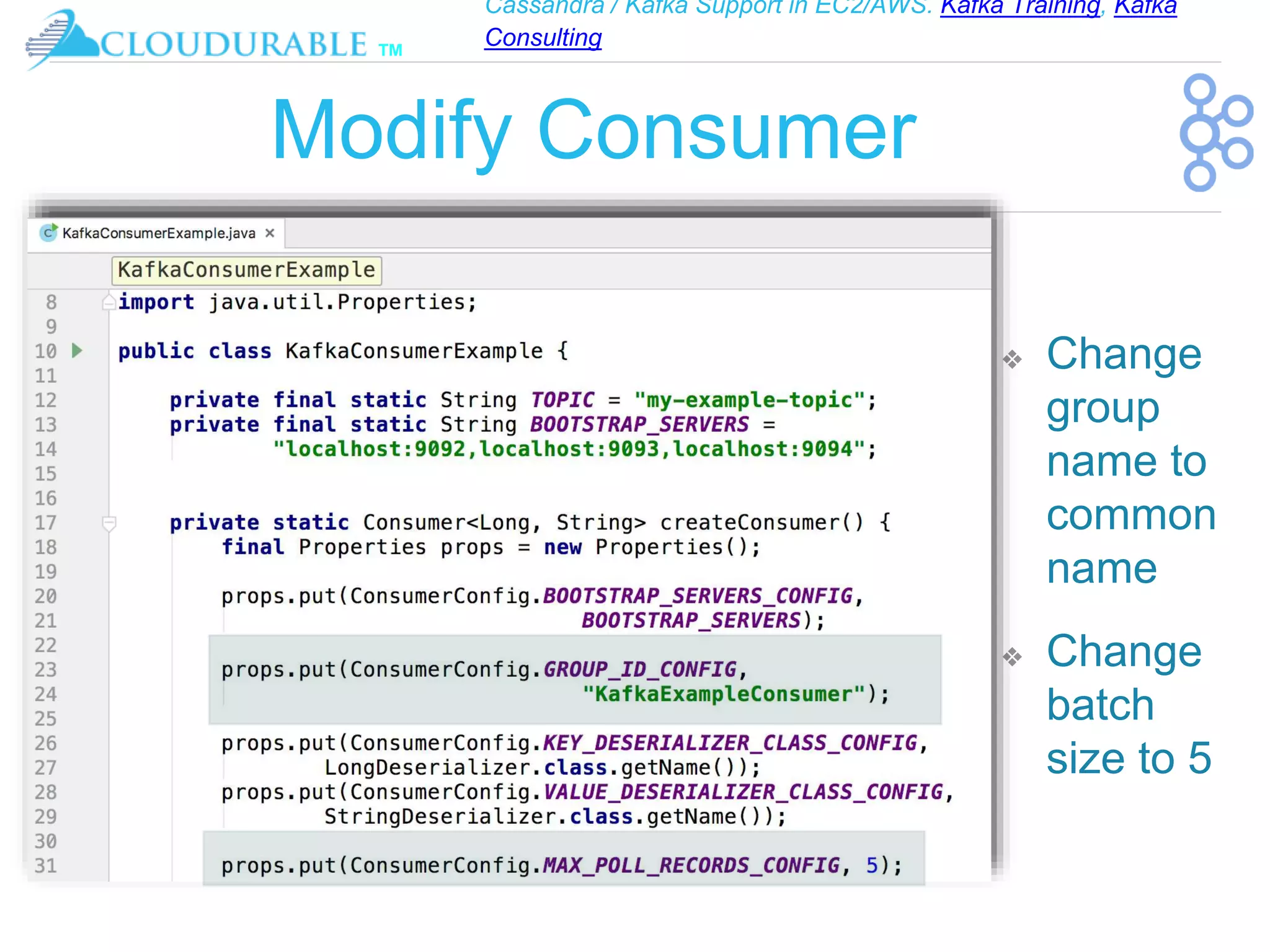 Cassandra / Kafka Support in EC2/AWS. Kafka Training, Kafka
Consulting
™
Modify Consumer
❖ Change
group
name to
common
name
❖ Change
batch
size to 5
 