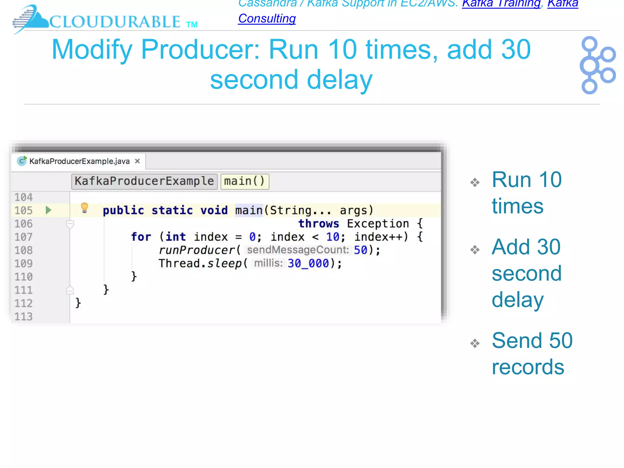 Cassandra / Kafka Support in EC2/AWS. Kafka Training, Kafka
Consulting
™
Modify Producer: Run 10 times, add 30
second delay
❖ Run 10
times
❖ Add 30
second
delay
❖ Send 50
records
 