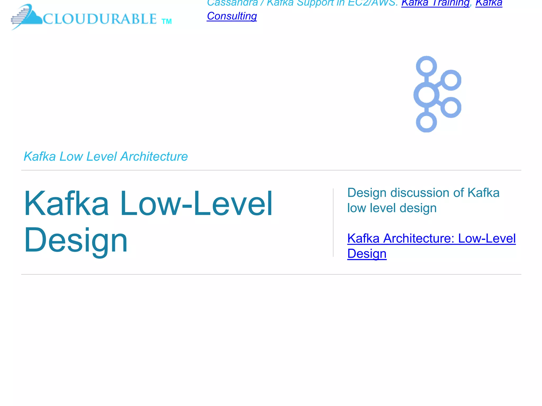 ™
Cassandra / Kafka Support in EC2/AWS. Kafka Training, Kafka
Consulting
Kafka Low Level Architecture
Kafka Low-Level
Design
Design discussion of Kafka
low level design
Kafka Architecture: Low-Level
Design
 