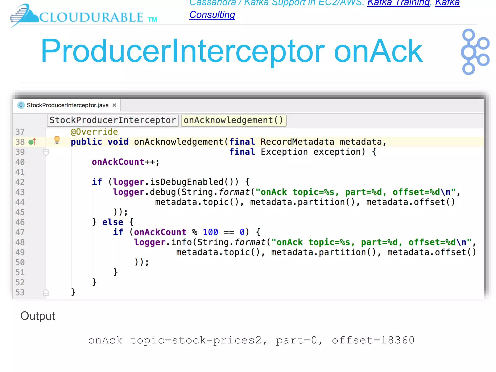 Cassandra / Kafka Support in EC2/AWS. Kafka Training, Kafka
Consulting
™
ProducerInterceptor onAck
onAck topic=stock-prices2, part=0, offset=18360
Output
 