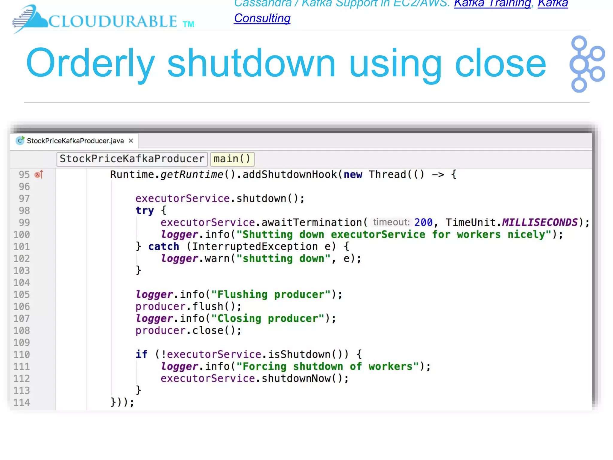 Cassandra / Kafka Support in EC2/AWS. Kafka Training, Kafka
Consulting
™
Orderly shutdown using close
 