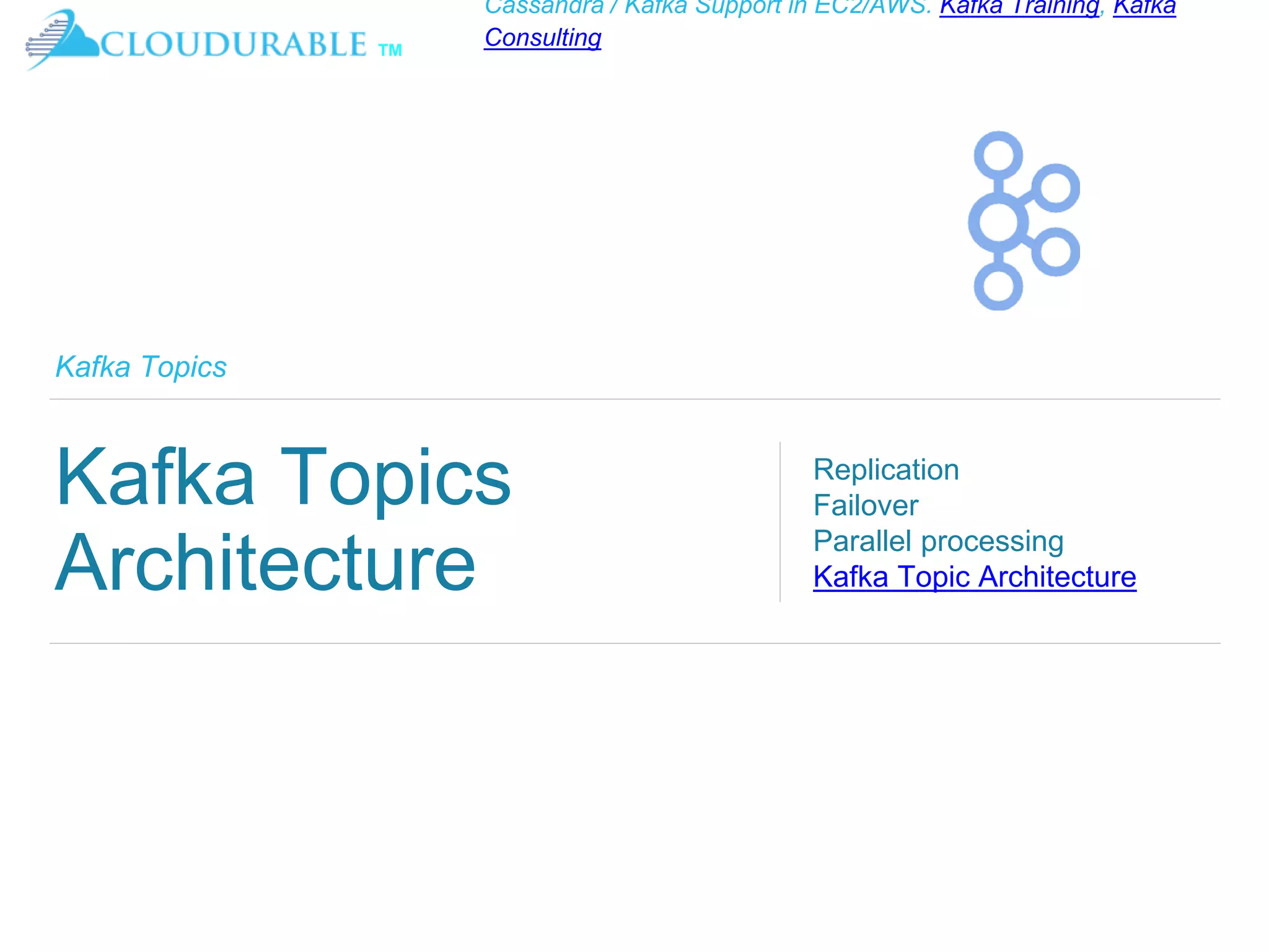 ™
Cassandra / Kafka Support in EC2/AWS. Kafka Training, Kafka
Consulting
Kafka Topics
Kafka Topics
Architecture
Replication
Failover
Parallel processing
Kafka Topic Architecture
 