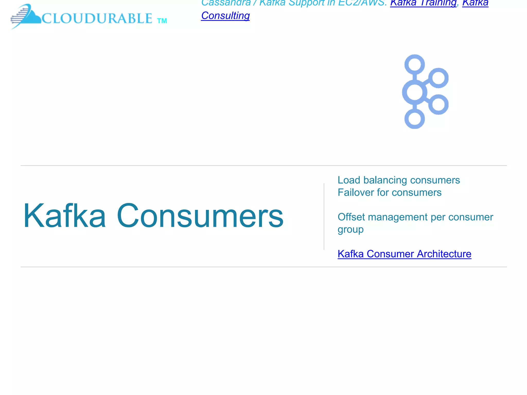 ™
Cassandra / Kafka Support in EC2/AWS. Kafka Training, Kafka
Consulting
Kafka Consumers
Load balancing consumers
Failover for consumers
Offset management per consumer
group
Kafka Consumer Architecture
 