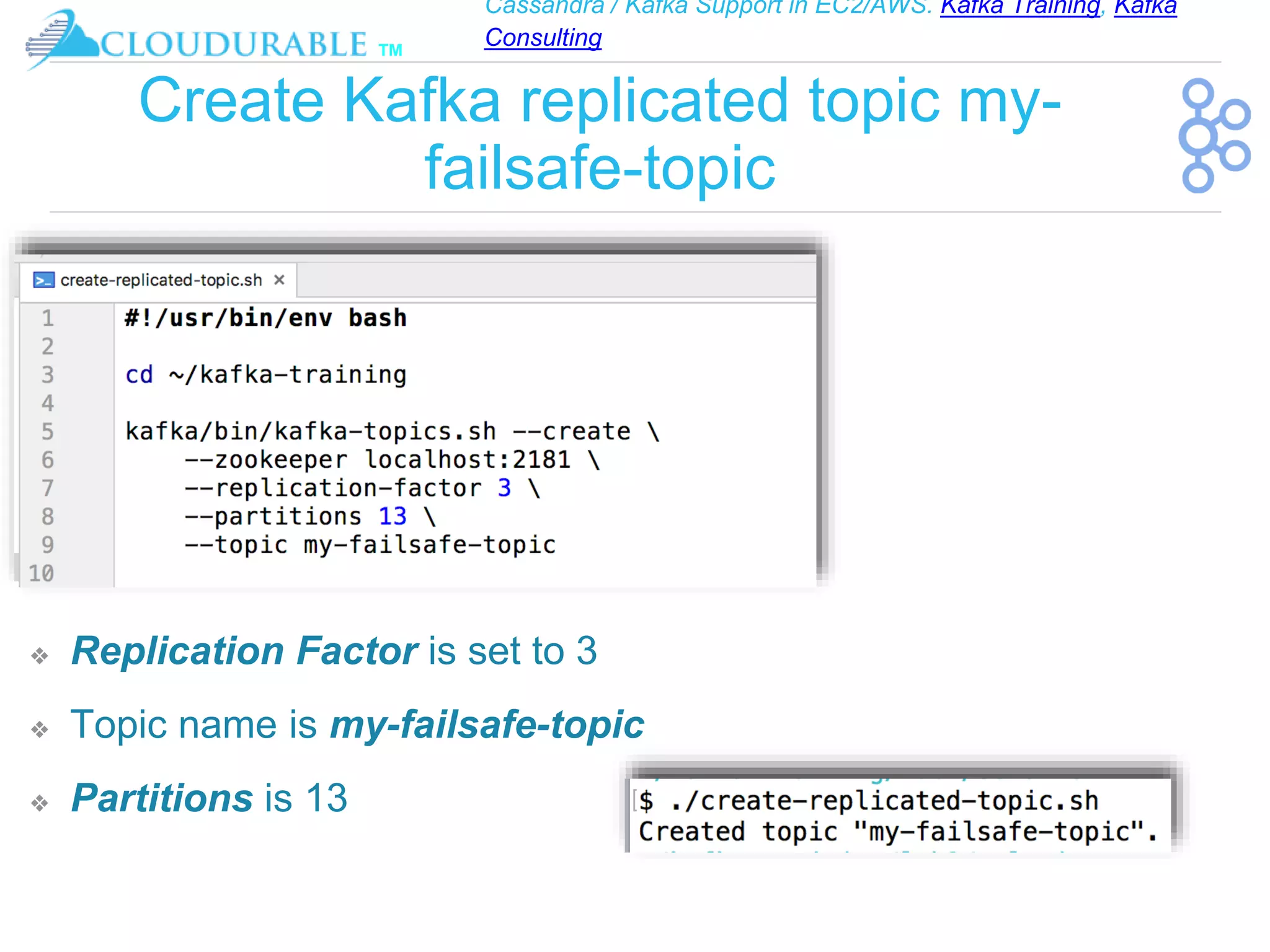 Cassandra / Kafka Support in EC2/AWS. Kafka Training, Kafka
Consulting
™
Create Kafka replicated topic my-
failsafe-topic
❖ Replication Factor is set to 3
❖ Topic name is my-failsafe-topic
❖ Partitions is 13
 