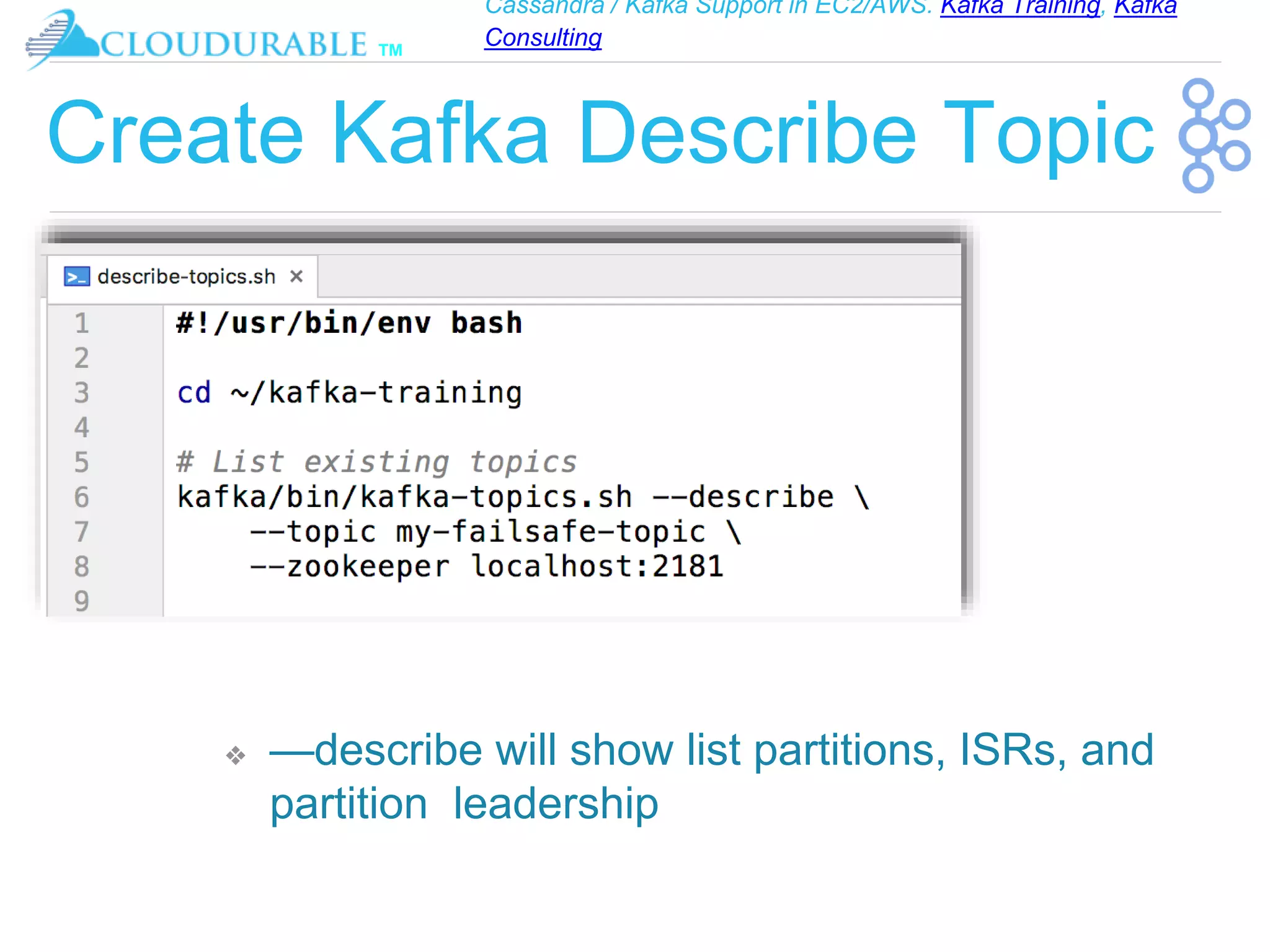 Cassandra / Kafka Support in EC2/AWS. Kafka Training, Kafka
Consulting
™
Create Kafka Describe Topic
❖ —describe will show list partitions, ISRs, and
partition leadership
 