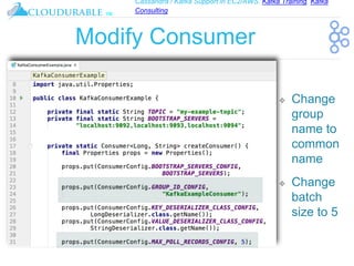 Cassandra / Kafka Support in EC2/AWS. Kafka Training, Kafka
Consulting
™
Modify Consumer
❖ Change
group
name to
common
name
❖ Change
batch
size to 5
 