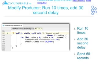 Cassandra / Kafka Support in EC2/AWS. Kafka Training, Kafka
Consulting
™
Modify Producer: Run 10 times, add 30
second delay
❖ Run 10
times
❖ Add 30
second
delay
❖ Send 50
records
 
