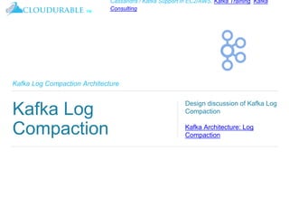 ™
Cassandra / Kafka Support in EC2/AWS. Kafka Training, Kafka
Consulting
Kafka Log Compaction Architecture
Kafka Log
Compaction
Design discussion of Kafka Log
Compaction
Kafka Architecture: Log
Compaction
 