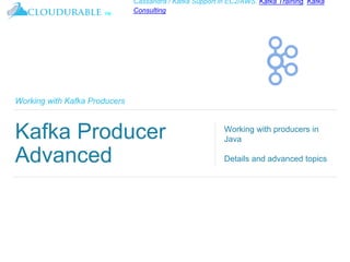 ™
Cassandra / Kafka Support in EC2/AWS. Kafka Training, Kafka
Consulting
Working with Kafka Producers
Kafka Producer
Advanced
Working with producers in
Java
Details and advanced topics
 