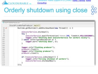 Cassandra / Kafka Support in EC2/AWS. Kafka Training, Kafka
Consulting
™
Orderly shutdown using close
 