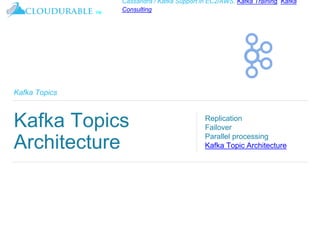 ™
Cassandra / Kafka Support in EC2/AWS. Kafka Training, Kafka
Consulting
Kafka Topics
Kafka Topics
Architecture
Replication
Failover
Parallel processing
Kafka Topic Architecture
 