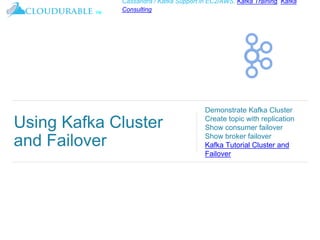 ™
Cassandra / Kafka Support in EC2/AWS. Kafka Training, Kafka
Consulting
Using Kafka Cluster
and Failover
Demonstrate Kafka Cluster
Create topic with replication
Show consumer failover
Show broker failover
Kafka Tutorial Cluster and
Failover
 