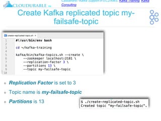 Cassandra / Kafka Support in EC2/AWS. Kafka Training, Kafka
Consulting
™
Create Kafka replicated topic my-
failsafe-topic
❖ Replication Factor is set to 3
❖ Topic name is my-failsafe-topic
❖ Partitions is 13
 