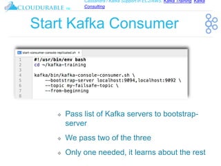 Cassandra / Kafka Support in EC2/AWS. Kafka Training, Kafka
Consulting
™
Start Kafka Consumer
❖ Pass list of Kafka servers to bootstrap-
server
❖ We pass two of the three
❖ Only one needed, it learns about the rest
 