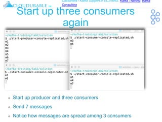 Cassandra / Kafka Support in EC2/AWS. Kafka Training, Kafka
Consulting
™
Start up three consumers
again
❖ Start up producer and three consumers
❖ Send 7 messages
❖ Notice how messages are spread among 3 consumers
 