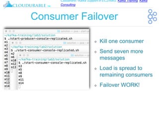 Cassandra / Kafka Support in EC2/AWS. Kafka Training, Kafka
Consulting
™
Consumer Failover
❖ Kill one consumer
❖ Send seven more
messages
❖ Load is spread to
remaining consumers
❖ Failover WORK!
 