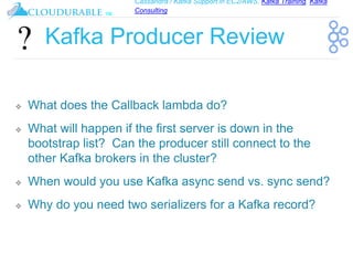 Cassandra / Kafka Support in EC2/AWS. Kafka Training, Kafka
Consulting
™
Kafka Producer Review
❖ What does the Callback la...