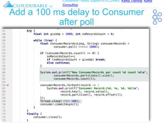 Cassandra / Kafka Support in EC2/AWS. Kafka Training, Kafka
Consulting
™
Add a 100 ms delay to Consumer
after poll
 