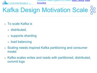 Cassandra / Kafka Support in EC2/AWS. Kafka Training, Kafka
Consulting
™
Kafka Design Motivation Scale
❖ To scale Kafka is...