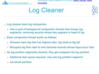 Cassandra / Kafka Support in EC2/AWS. Kafka Training, Kafka
Consulting
™
Log Cleaner
❖ Log cleaner does log compaction.
❖ ...