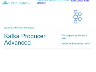 ™
Cassandra / Kafka Support in EC2/AWS. Kafka Training, Kafka
Consulting
Working with Kafka Producers
Kafka Producer
Advan...