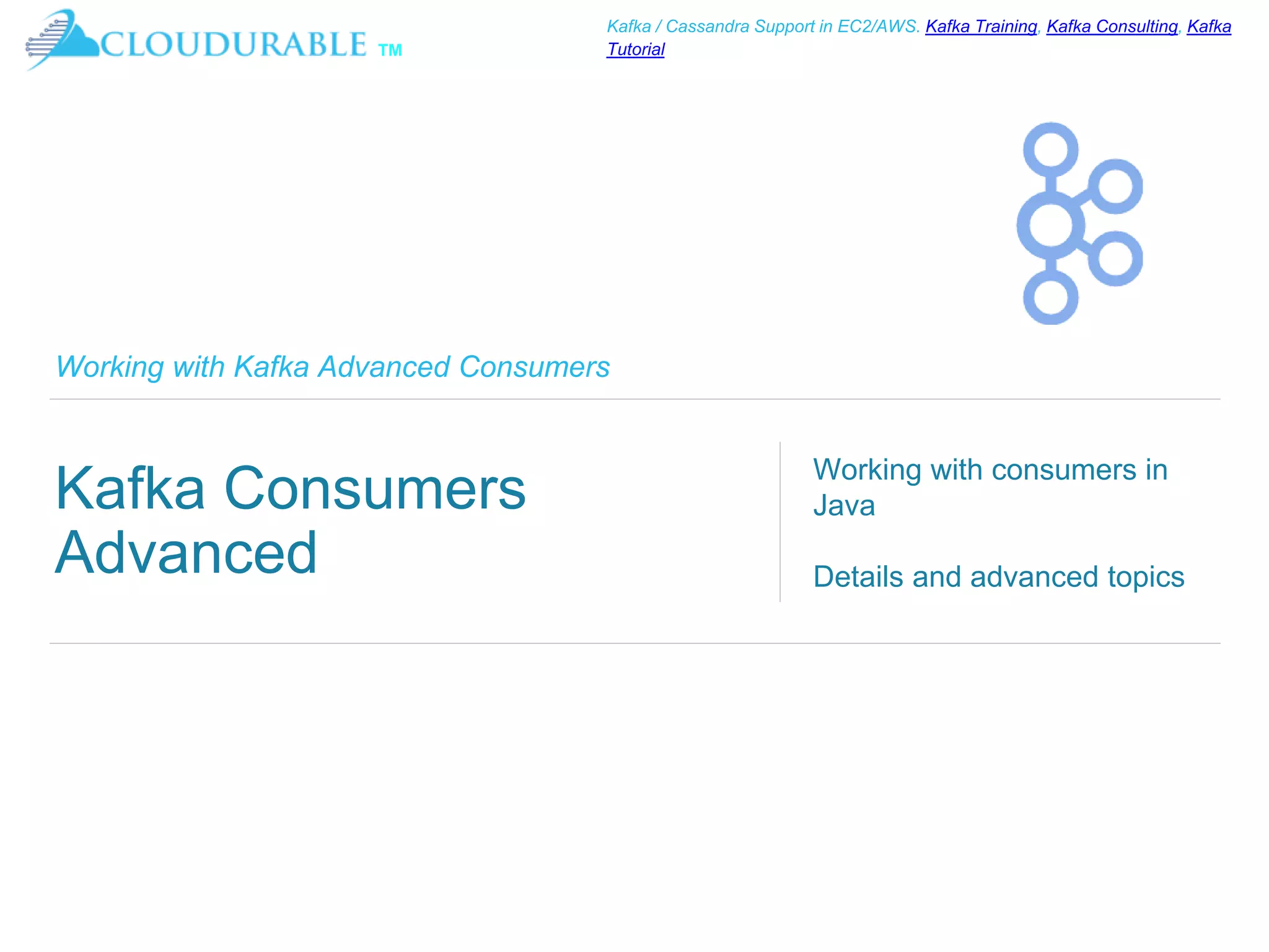 ™
Kafka / Cassandra Support in EC2/AWS. Kafka Training, Kafka Consulting, Kafka
Tutorial
Working with Kafka Advanced Consumers
Kafka Consumers
Advanced
Working with consumers in
Java
Details and advanced topics
 