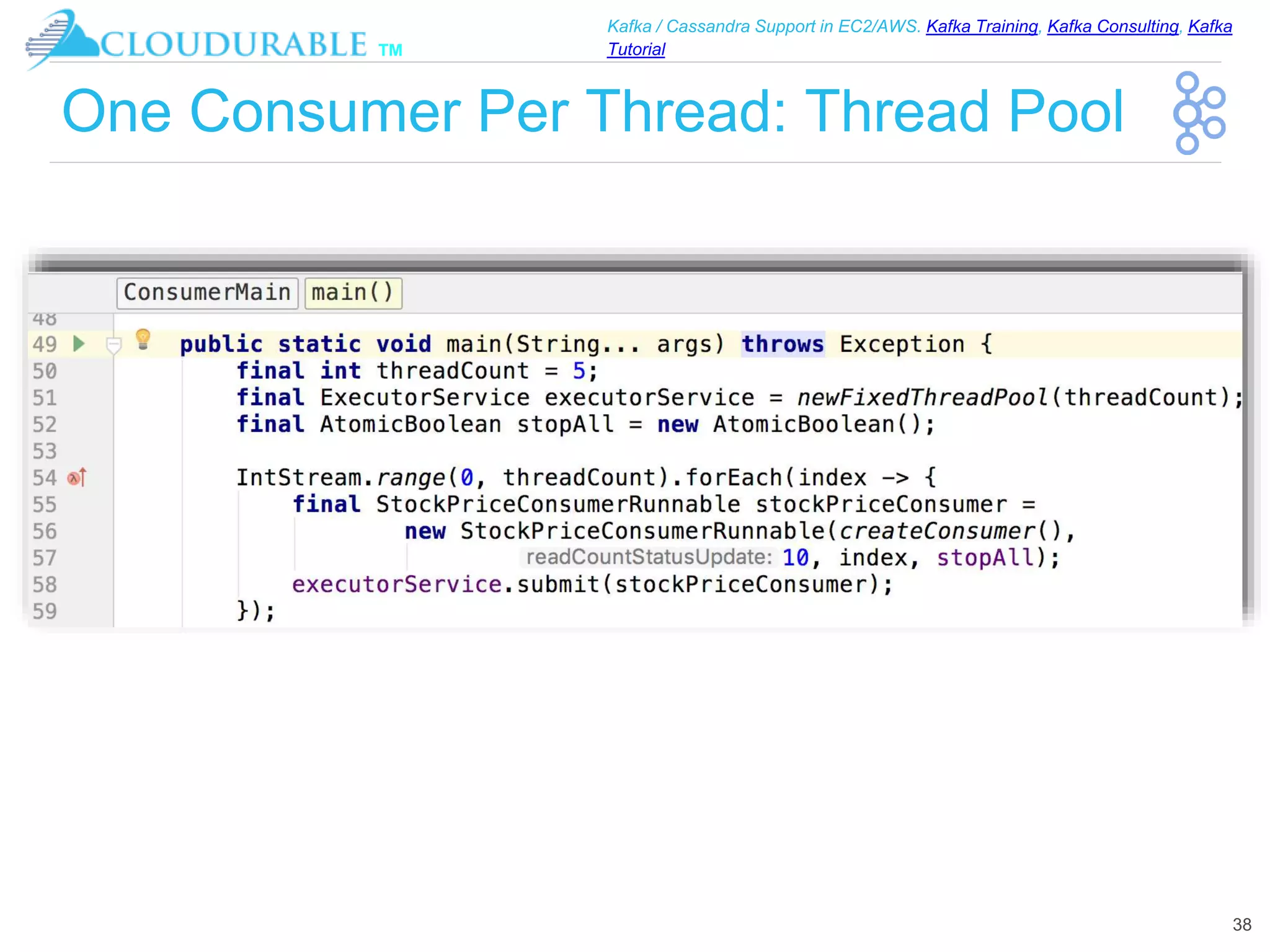 ™
Kafka / Cassandra Support in EC2/AWS. Kafka Training, Kafka Consulting, Kafka
Tutorial
One Consumer Per Thread: Thread Pool
38
 