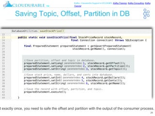 ™
Kafka / Cassandra Support in EC2/AWS. Kafka Training, Kafka Consulting, Kafka
Tutorial
Saving Topic, Offset, Partition in DB
28
t exactly once, you need to safe the offset and partition with the output of the consumer process.
 