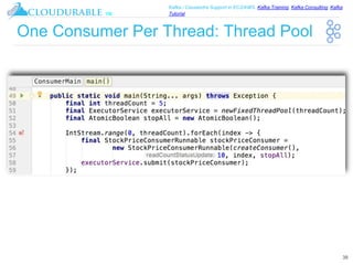 ™
Kafka / Cassandra Support in EC2/AWS. Kafka Training, Kafka Consulting, Kafka
Tutorial
One Consumer Per Thread: Thread Pool
38
 