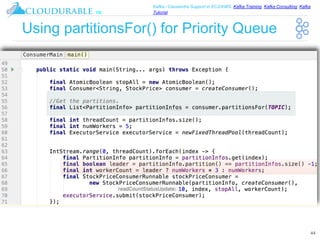 ™
Kafka / Cassandra Support in EC2/AWS. Kafka Training, Kafka Consulting, Kafka
Tutorial
Using partitionsFor() for Priority Queue
44
 