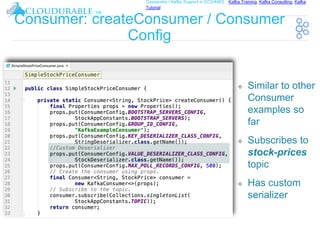 ™
Cassandra / Kafka Support in EC2/AWS. Kafka Training, Kafka Consulting, Kafka
Tutorial
Consumer: createConsumer / Consumer
Config
❖ Similar to other
Consumer
examples so
far
❖ Subscribes to
stock-prices
topic
❖ Has custom
serializer
 