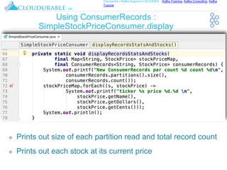 ™
Cassandra / Kafka Support in EC2/AWS. Kafka Training, Kafka Consulting, Kafka
Tutorial
Using ConsumerRecords :
SimpleStockPriceConsumer.display
❖ Prints out size of each partition read and total record count
❖ Prints out each stock at its current price
 