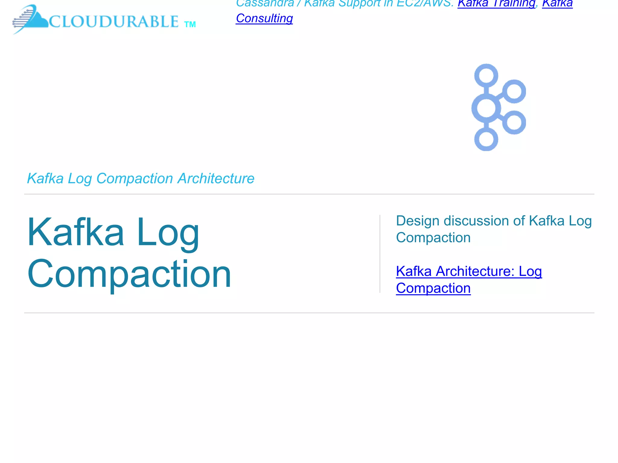 ™
Cassandra / Kafka Support in EC2/AWS. Kafka Training, Kafka
Consulting
Kafka Log Compaction Architecture
Kafka Log
Compaction
Design discussion of Kafka Log
Compaction
Kafka Architecture: Log
Compaction
 