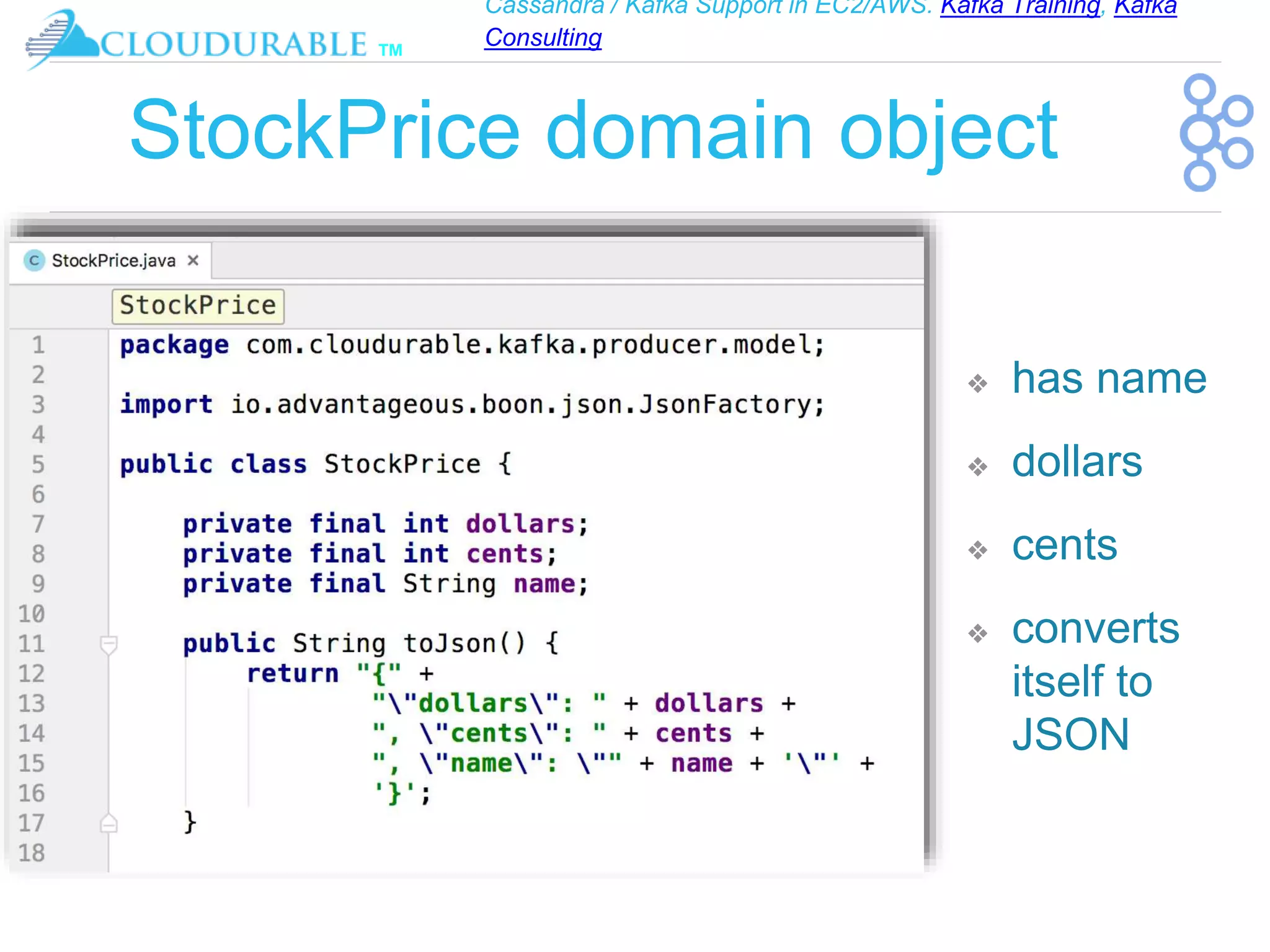 Cassandra / Kafka Support in EC2/AWS. Kafka Training, Kafka
Consulting
™
StockPrice domain object
❖ has name
❖ dollars
❖ cents
❖ converts
itself to
JSON
 