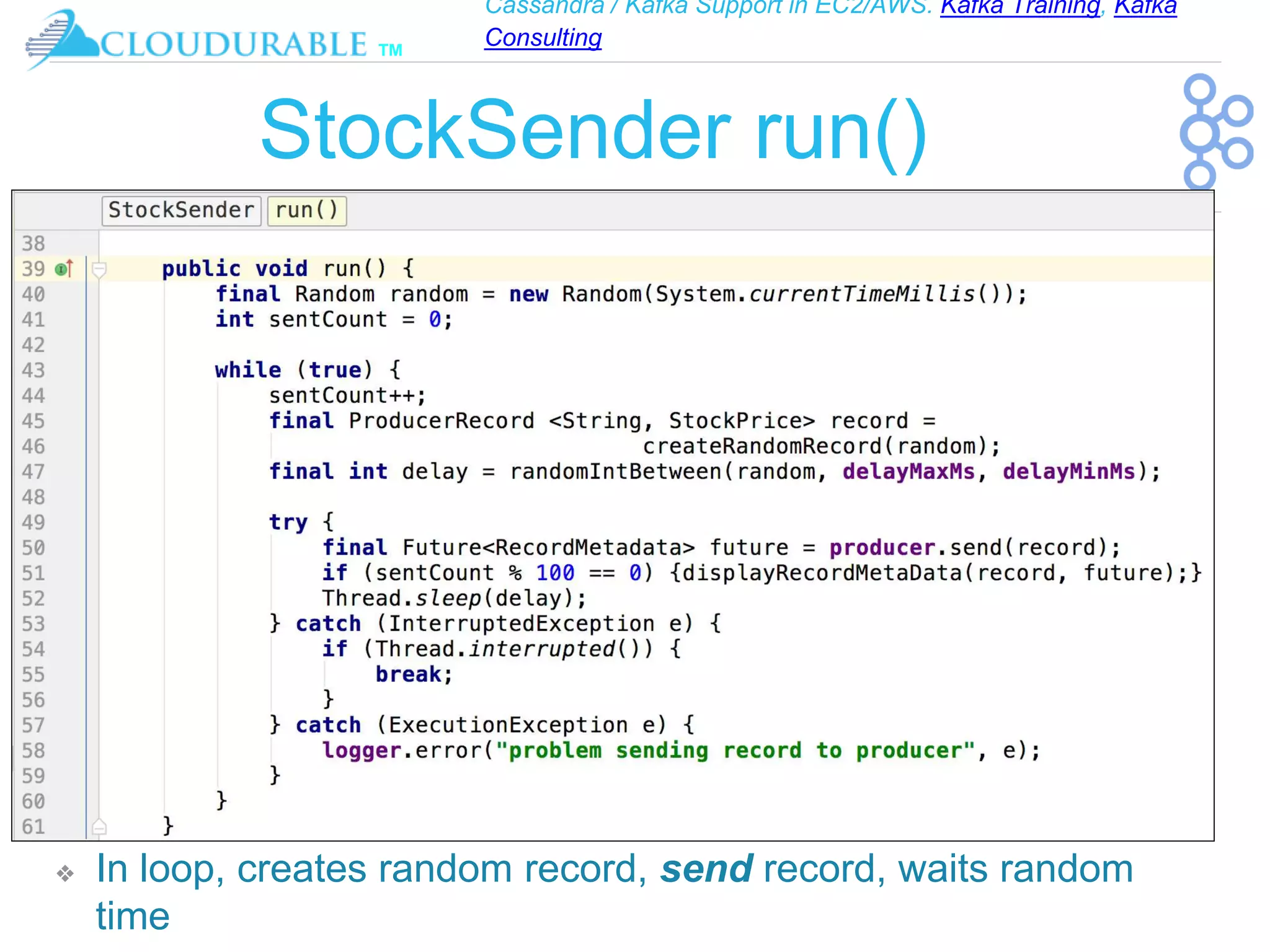 Cassandra / Kafka Support in EC2/AWS. Kafka Training, Kafka
Consulting
™
StockSender run()
❖ In loop, creates random record, send record, waits random
time
 