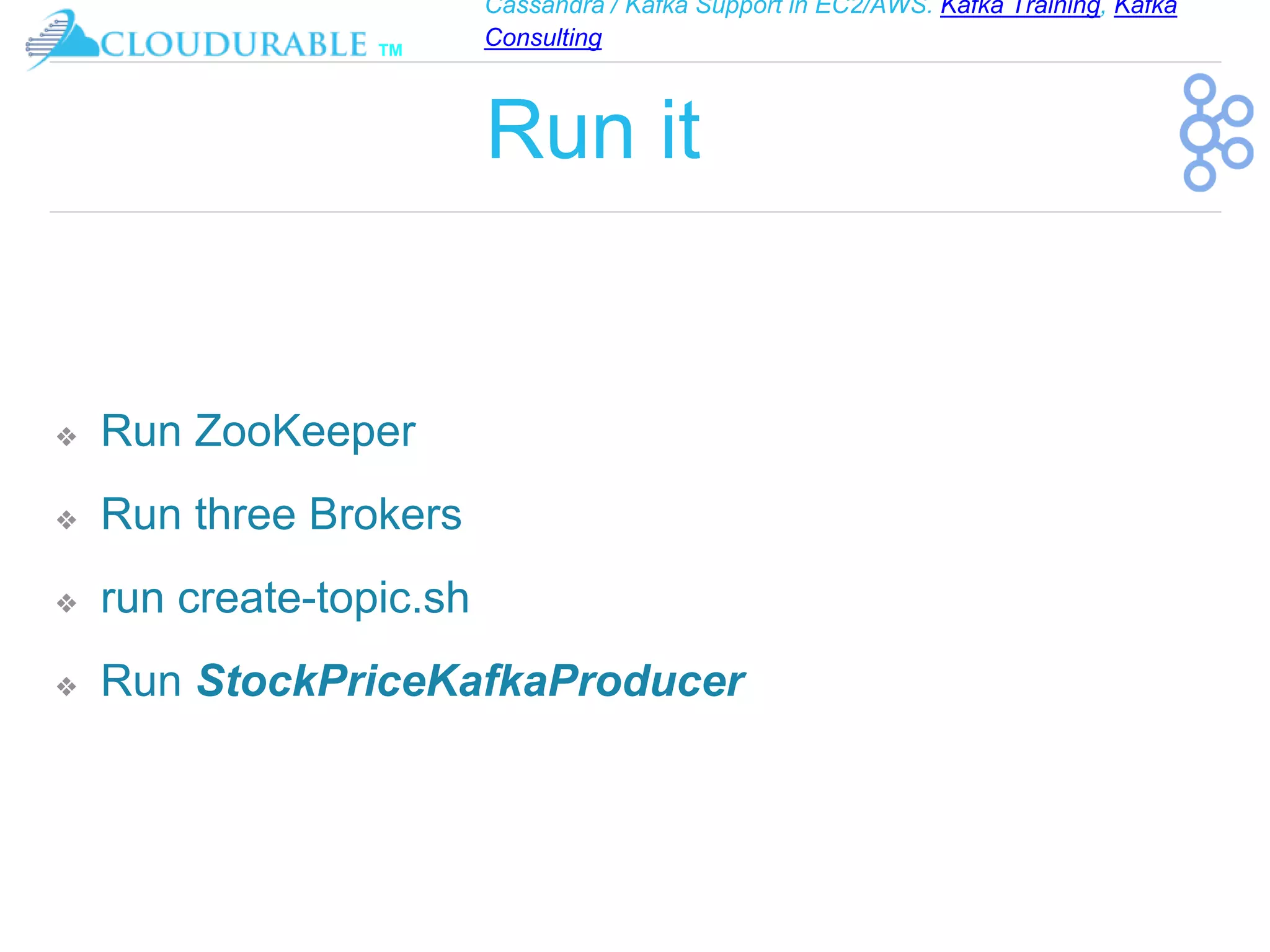 Cassandra / Kafka Support in EC2/AWS. Kafka Training, Kafka
Consulting
™
Run it
❖ Run ZooKeeper
❖ Run three Brokers
❖ run create-topic.sh
❖ Run StockPriceKafkaProducer
 