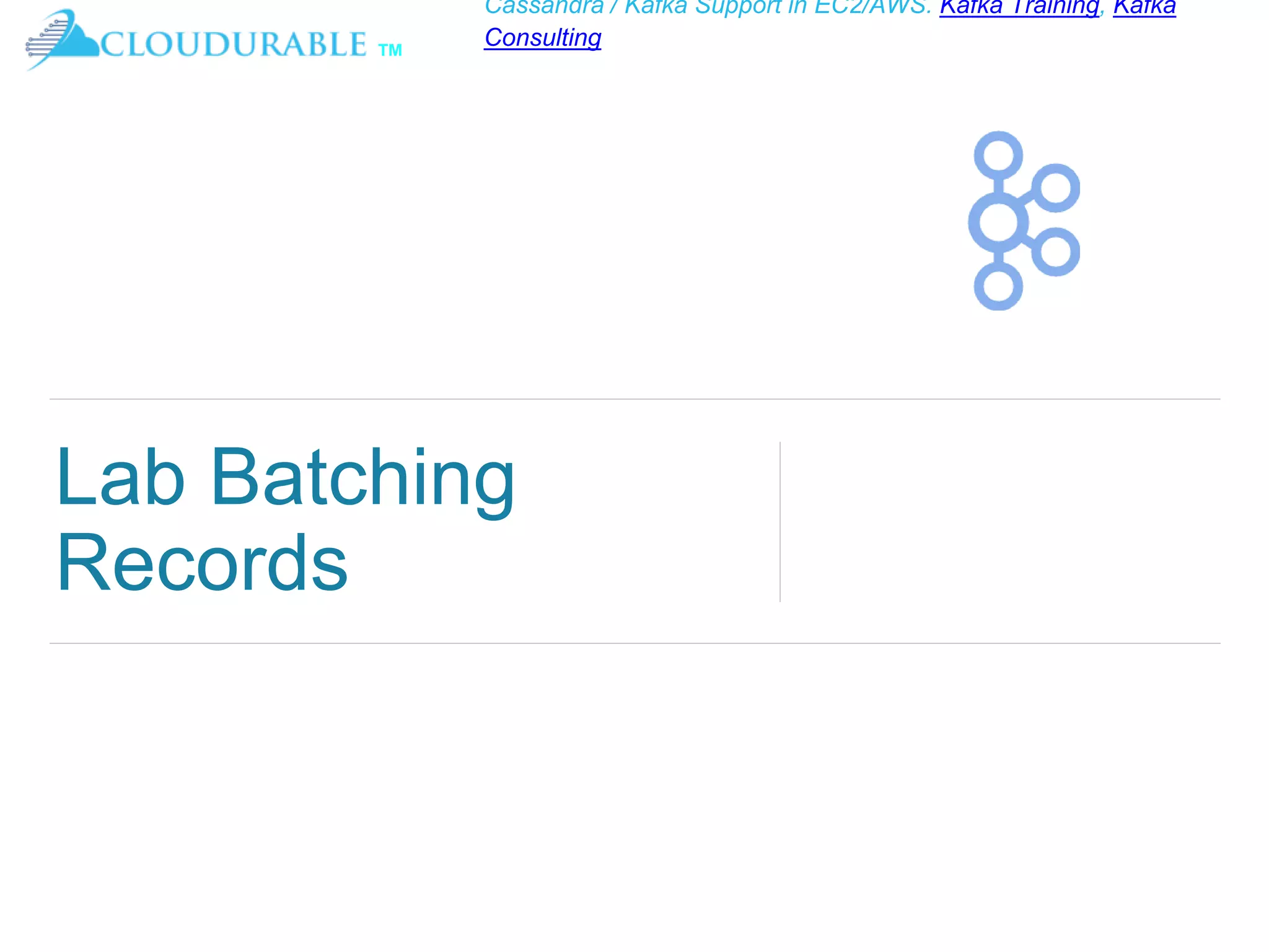 ™
Cassandra / Kafka Support in EC2/AWS. Kafka Training, Kafka
Consulting
Lab Batching
Records
 