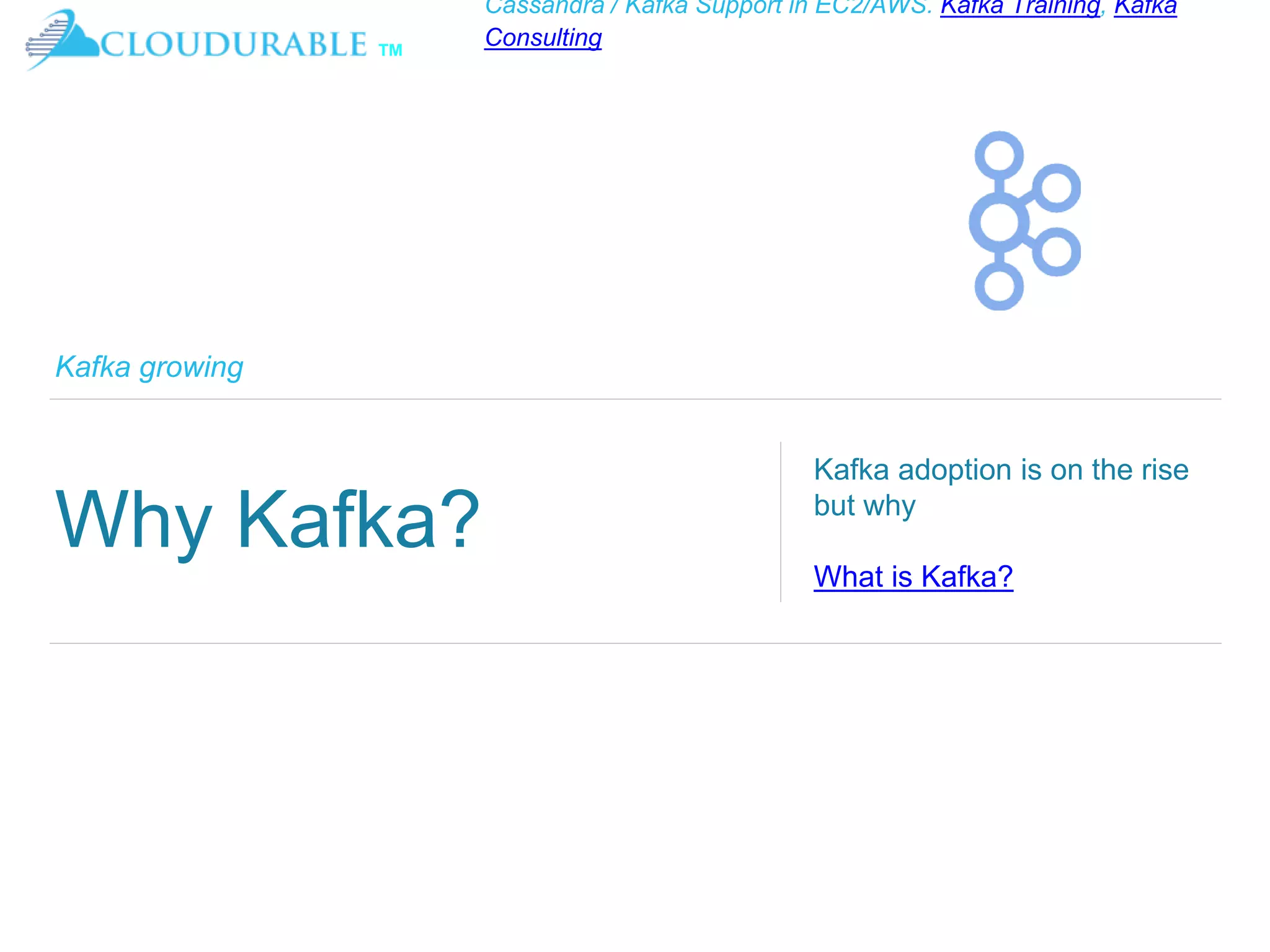 ™
Cassandra / Kafka Support in EC2/AWS. Kafka Training, Kafka
Consulting
Kafka growing
Why Kafka?
Kafka adoption is on the rise
but why
What is Kafka?
 