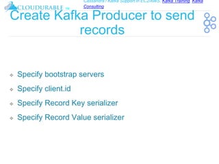 Cassandra / Kafka Support in EC2/AWS. Kafka Training, Kafka
Consulting
™
Create Kafka Producer to send
records
❖ Specify bootstrap servers
❖ Specify client.id
❖ Specify Record Key serializer
❖ Specify Record Value serializer
 